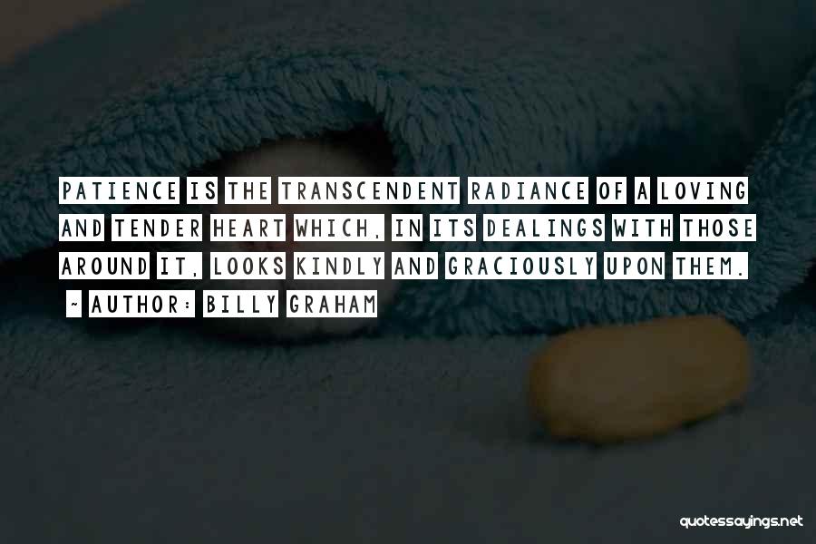 Billy Graham Quotes: Patience Is The Transcendent Radiance Of A Loving And Tender Heart Which, In Its Dealings With Those Around It, Looks