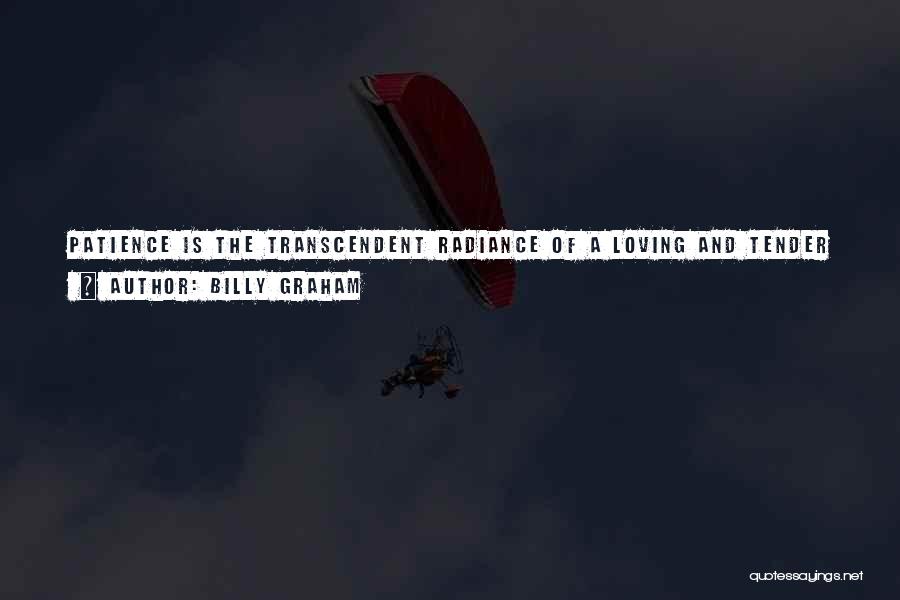 Billy Graham Quotes: Patience Is The Transcendent Radiance Of A Loving And Tender Heart Which, In Its Dealings With Those Around It, Looks