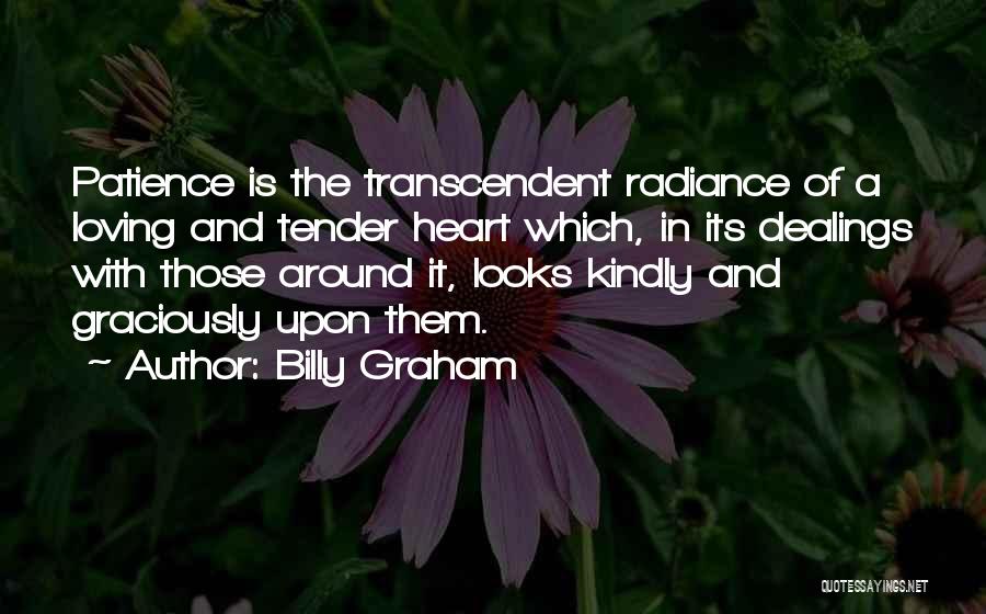 Billy Graham Quotes: Patience Is The Transcendent Radiance Of A Loving And Tender Heart Which, In Its Dealings With Those Around It, Looks
