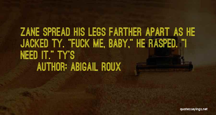 Abigail Roux Quotes: Zane Spread His Legs Farther Apart As He Jacked Ty. Fuck Me, Baby, He Rasped. I Need It. Ty's