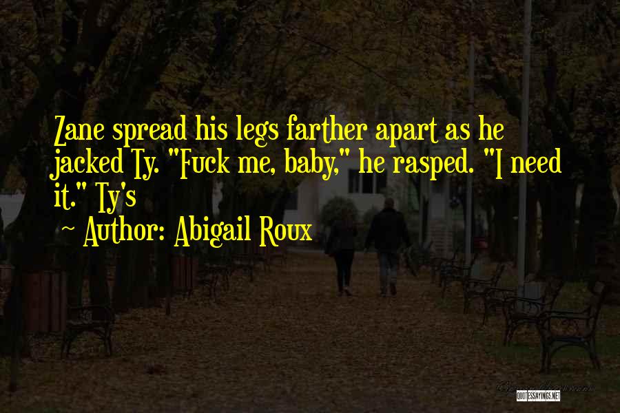 Abigail Roux Quotes: Zane Spread His Legs Farther Apart As He Jacked Ty. Fuck Me, Baby, He Rasped. I Need It. Ty's