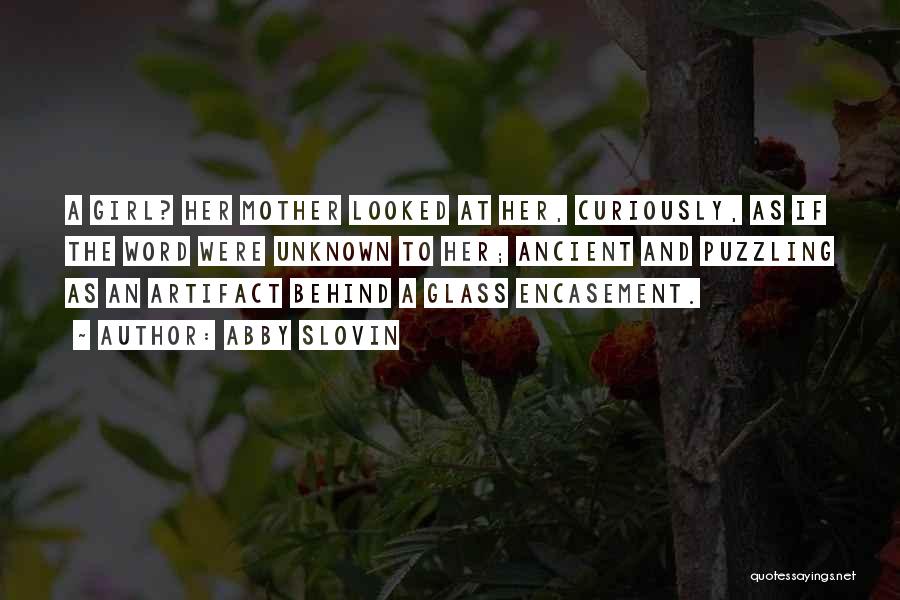 Abby Slovin Quotes: A Girl? Her Mother Looked At Her, Curiously, As If The Word Were Unknown To Her; Ancient And Puzzling As