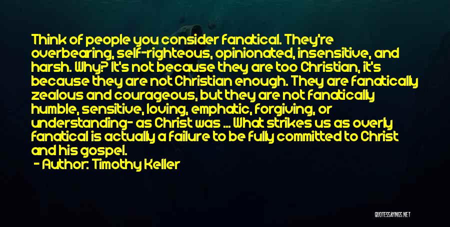 Timothy Keller Quotes: Think Of People You Consider Fanatical. They're Overbearing, Self-righteous, Opinionated, Insensitive, And Harsh. Why? It's Not Because They Are Too