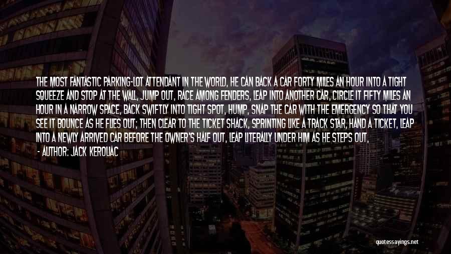 Jack Kerouac Quotes: The Most Fantastic Parking-lot Attendant In The World, He Can Back A Car Forty Miles An Hour Into A Tight