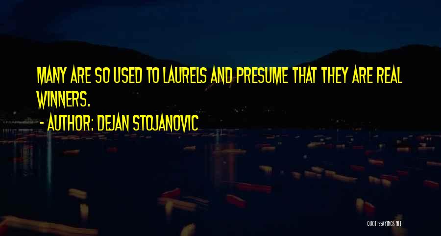 Dejan Stojanovic Quotes: Many Are So Used To Laurels And Presume That They Are Real Winners.