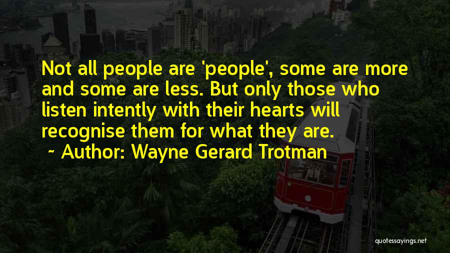 Wayne Gerard Trotman Quotes: Not All People Are 'people', Some Are More And Some Are Less. But Only Those Who Listen Intently With Their