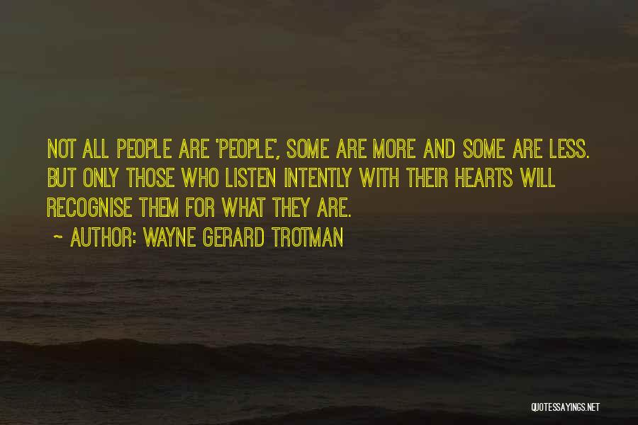 Wayne Gerard Trotman Quotes: Not All People Are 'people', Some Are More And Some Are Less. But Only Those Who Listen Intently With Their