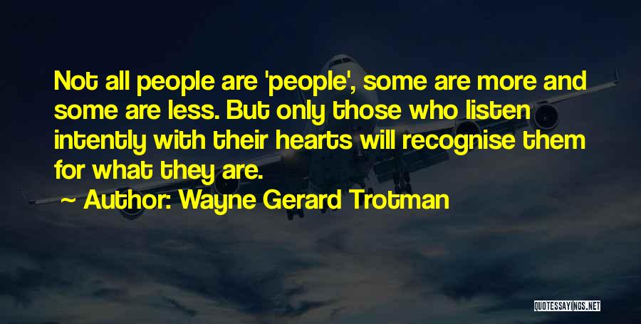 Wayne Gerard Trotman Quotes: Not All People Are 'people', Some Are More And Some Are Less. But Only Those Who Listen Intently With Their