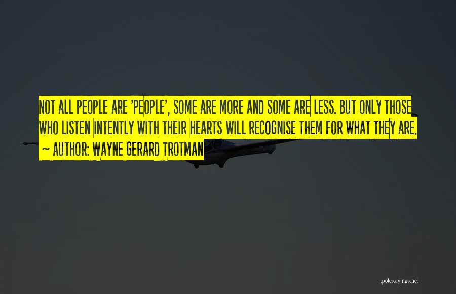 Wayne Gerard Trotman Quotes: Not All People Are 'people', Some Are More And Some Are Less. But Only Those Who Listen Intently With Their