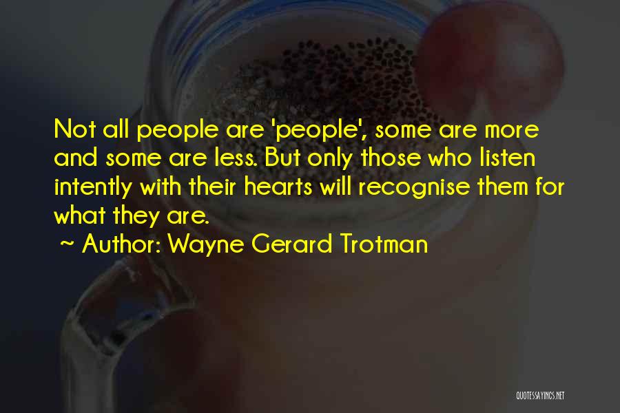 Wayne Gerard Trotman Quotes: Not All People Are 'people', Some Are More And Some Are Less. But Only Those Who Listen Intently With Their