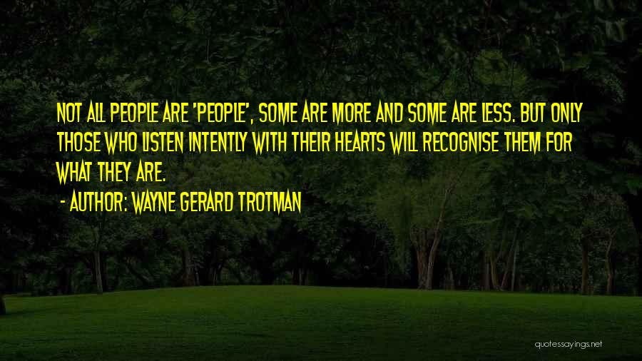 Wayne Gerard Trotman Quotes: Not All People Are 'people', Some Are More And Some Are Less. But Only Those Who Listen Intently With Their