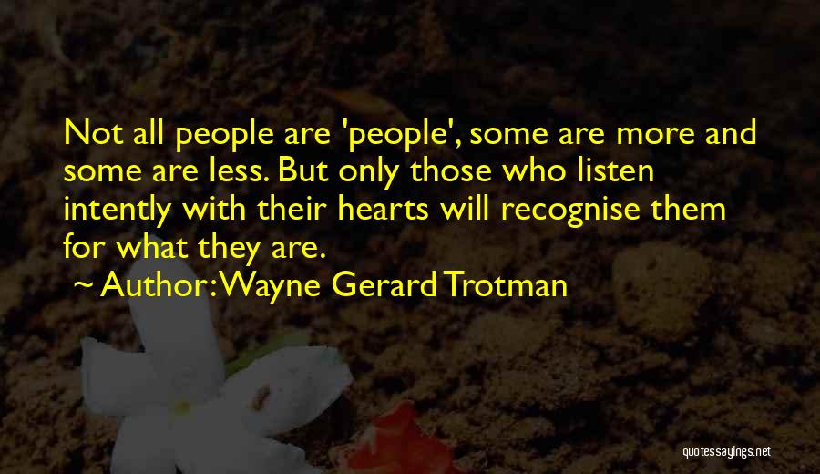 Wayne Gerard Trotman Quotes: Not All People Are 'people', Some Are More And Some Are Less. But Only Those Who Listen Intently With Their