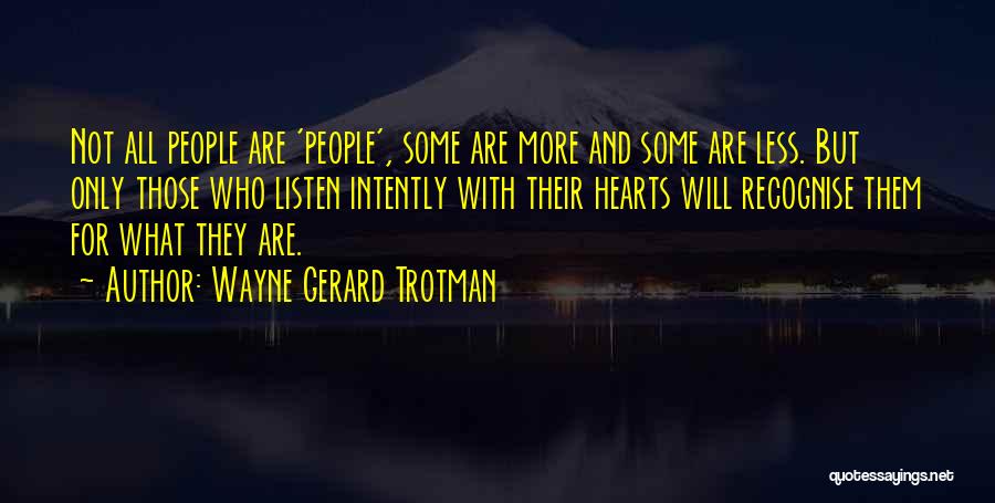 Wayne Gerard Trotman Quotes: Not All People Are 'people', Some Are More And Some Are Less. But Only Those Who Listen Intently With Their