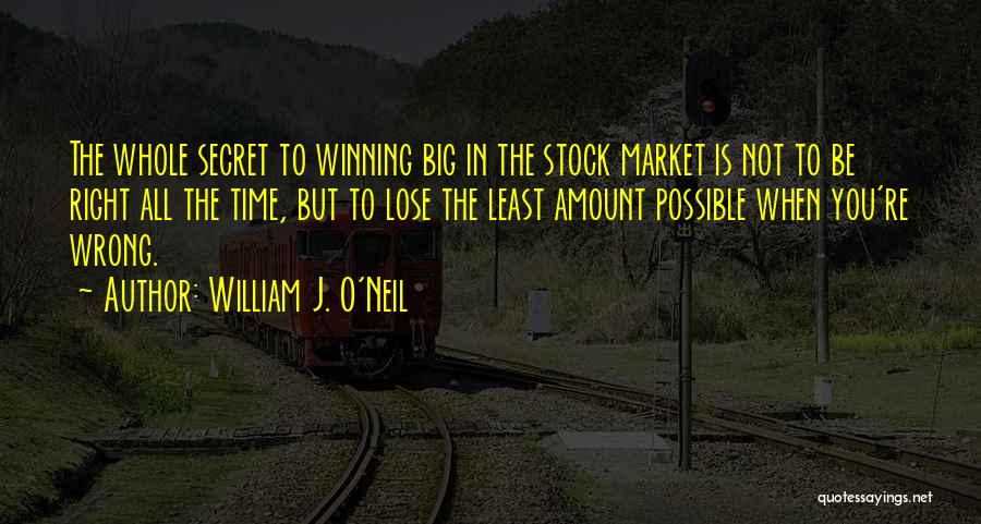 William J. O'Neil Quotes: The Whole Secret To Winning Big In The Stock Market Is Not To Be Right All The Time, But To