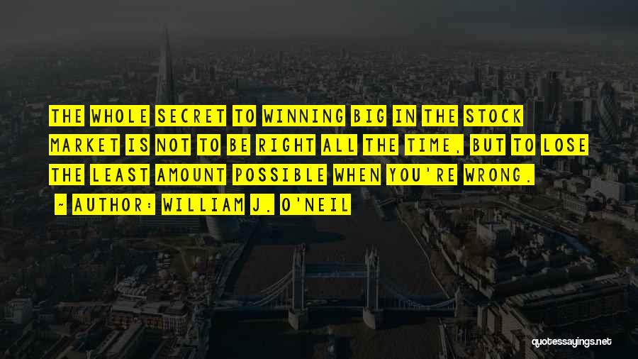 William J. O'Neil Quotes: The Whole Secret To Winning Big In The Stock Market Is Not To Be Right All The Time, But To