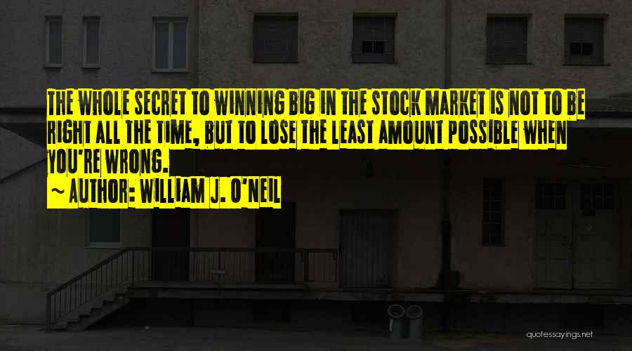 William J. O'Neil Quotes: The Whole Secret To Winning Big In The Stock Market Is Not To Be Right All The Time, But To