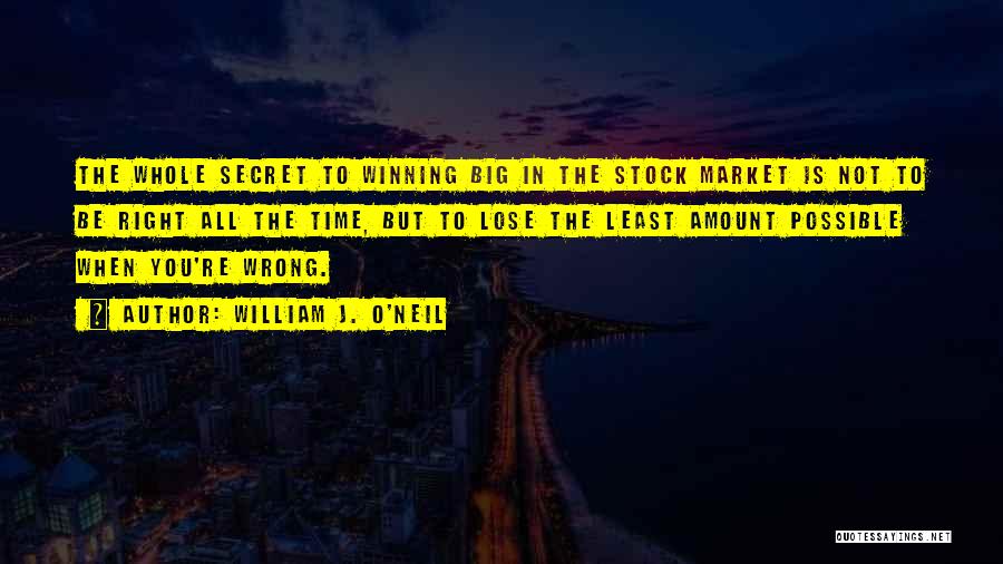 William J. O'Neil Quotes: The Whole Secret To Winning Big In The Stock Market Is Not To Be Right All The Time, But To