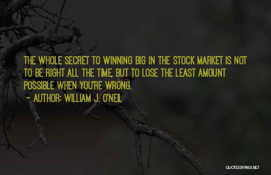 William J. O'Neil Quotes: The Whole Secret To Winning Big In The Stock Market Is Not To Be Right All The Time, But To