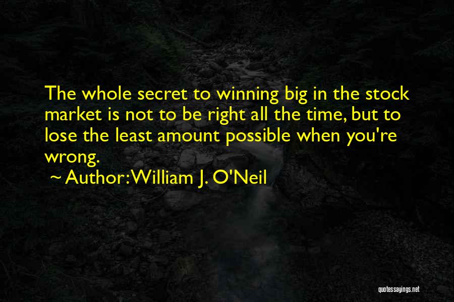 William J. O'Neil Quotes: The Whole Secret To Winning Big In The Stock Market Is Not To Be Right All The Time, But To