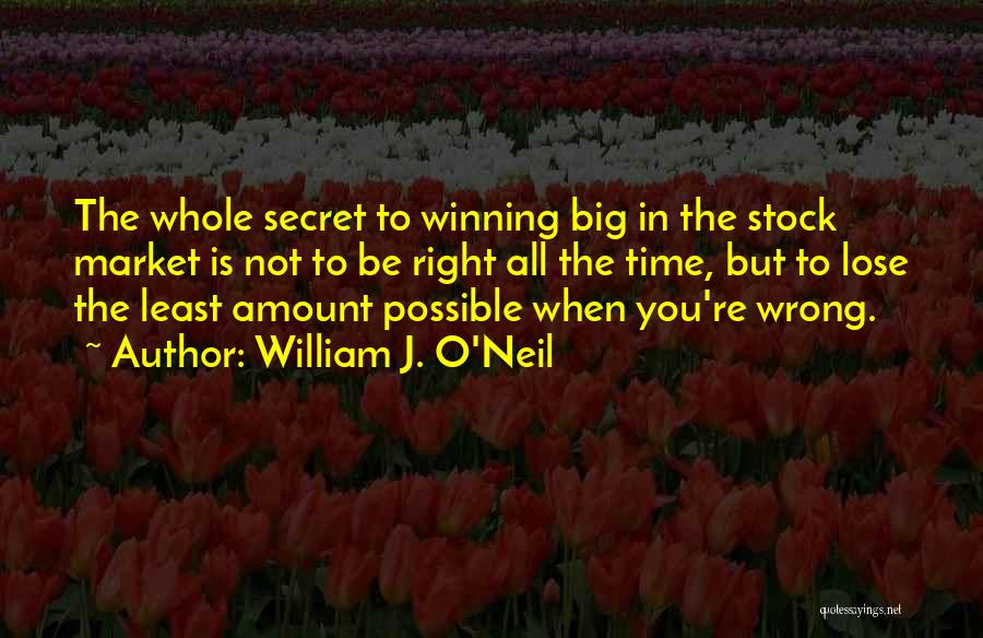 William J. O'Neil Quotes: The Whole Secret To Winning Big In The Stock Market Is Not To Be Right All The Time, But To