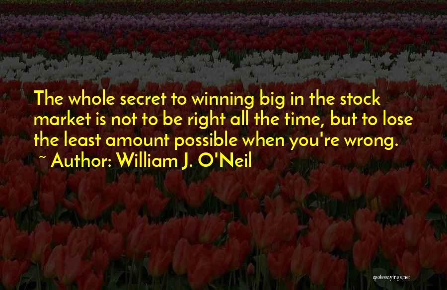 William J. O'Neil Quotes: The Whole Secret To Winning Big In The Stock Market Is Not To Be Right All The Time, But To