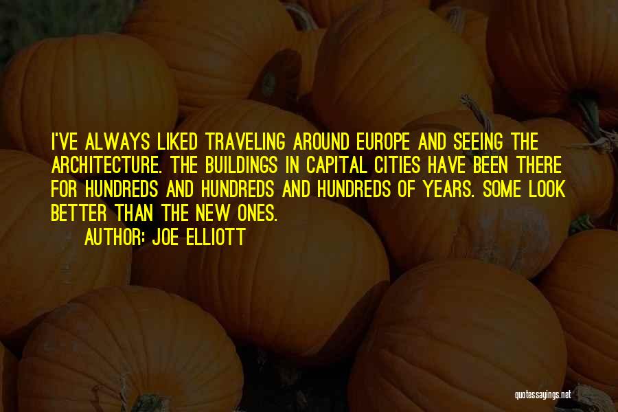 Joe Elliott Quotes: I've Always Liked Traveling Around Europe And Seeing The Architecture. The Buildings In Capital Cities Have Been There For Hundreds