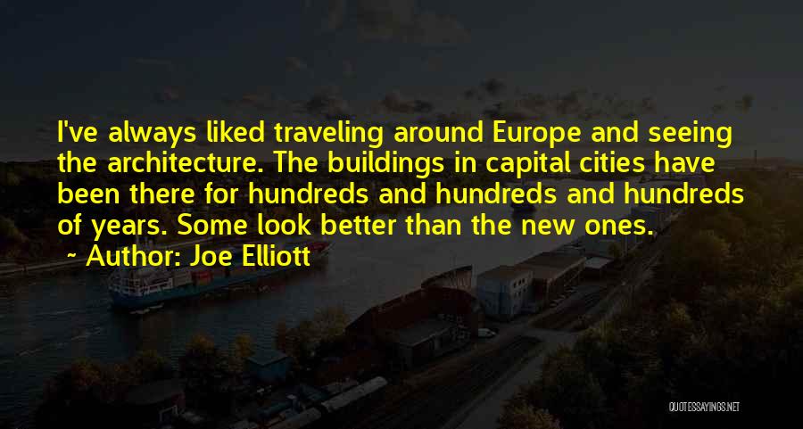 Joe Elliott Quotes: I've Always Liked Traveling Around Europe And Seeing The Architecture. The Buildings In Capital Cities Have Been There For Hundreds