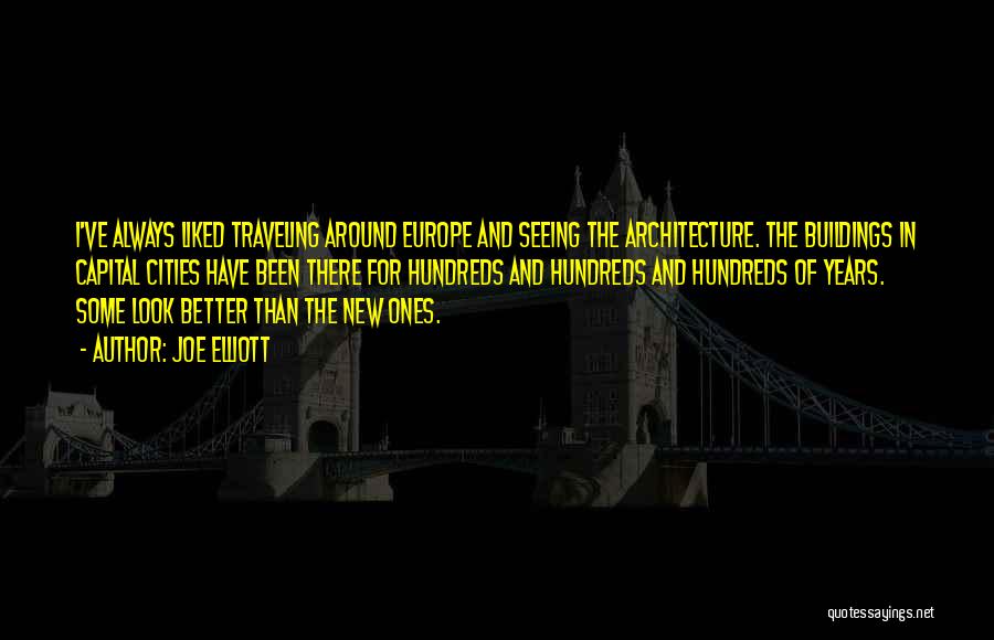 Joe Elliott Quotes: I've Always Liked Traveling Around Europe And Seeing The Architecture. The Buildings In Capital Cities Have Been There For Hundreds