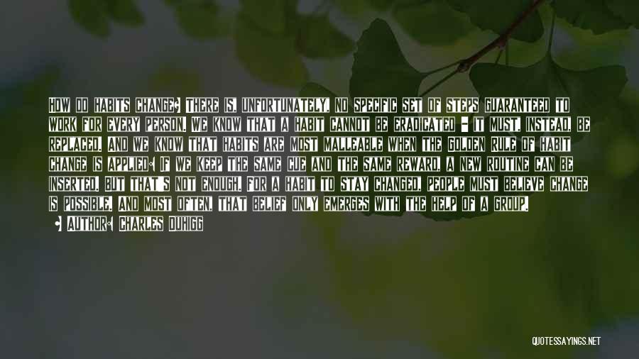 Charles Duhigg Quotes: How Do Habits Change? There Is, Unfortunately, No Specific Set Of Steps Guaranteed To Work For Every Person. We Know
