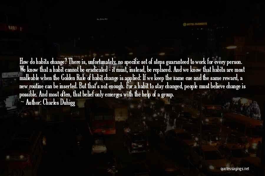 Charles Duhigg Quotes: How Do Habits Change? There Is, Unfortunately, No Specific Set Of Steps Guaranteed To Work For Every Person. We Know