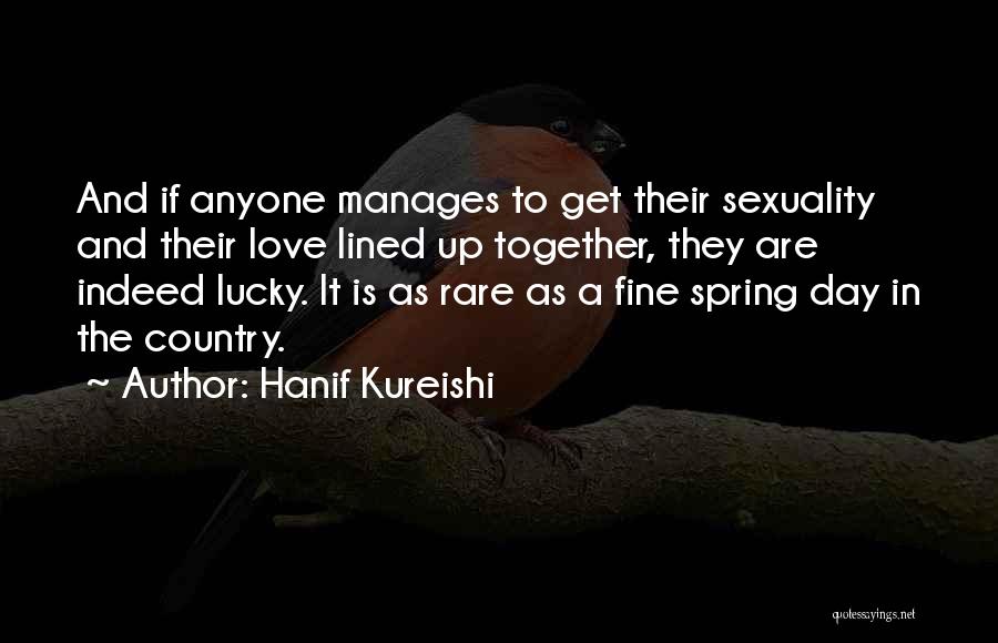 Hanif Kureishi Quotes: And If Anyone Manages To Get Their Sexuality And Their Love Lined Up Together, They Are Indeed Lucky. It Is