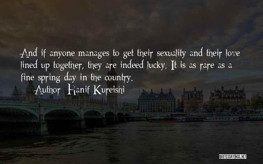 Hanif Kureishi Quotes: And If Anyone Manages To Get Their Sexuality And Their Love Lined Up Together, They Are Indeed Lucky. It Is