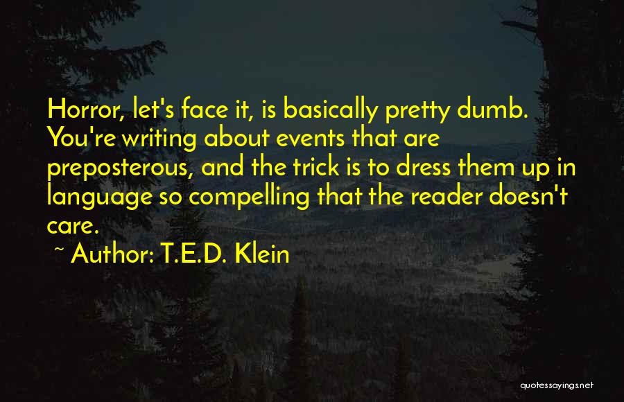 T.E.D. Klein Quotes: Horror, Let's Face It, Is Basically Pretty Dumb. You're Writing About Events That Are Preposterous, And The Trick Is To