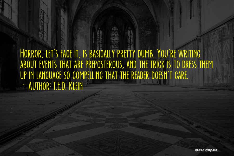 T.E.D. Klein Quotes: Horror, Let's Face It, Is Basically Pretty Dumb. You're Writing About Events That Are Preposterous, And The Trick Is To