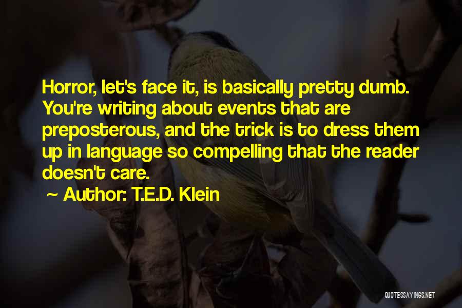 T.E.D. Klein Quotes: Horror, Let's Face It, Is Basically Pretty Dumb. You're Writing About Events That Are Preposterous, And The Trick Is To