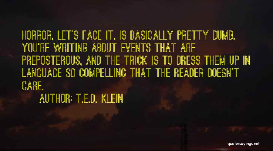 T.E.D. Klein Quotes: Horror, Let's Face It, Is Basically Pretty Dumb. You're Writing About Events That Are Preposterous, And The Trick Is To