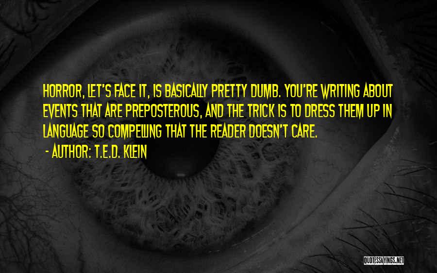 T.E.D. Klein Quotes: Horror, Let's Face It, Is Basically Pretty Dumb. You're Writing About Events That Are Preposterous, And The Trick Is To