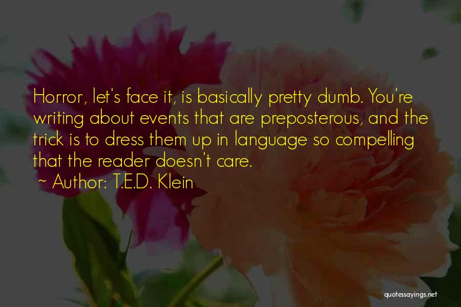 T.E.D. Klein Quotes: Horror, Let's Face It, Is Basically Pretty Dumb. You're Writing About Events That Are Preposterous, And The Trick Is To