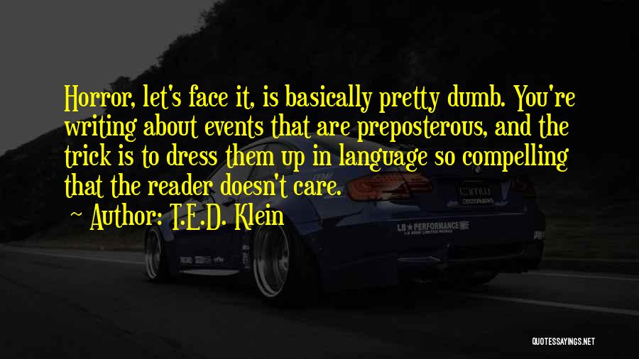 T.E.D. Klein Quotes: Horror, Let's Face It, Is Basically Pretty Dumb. You're Writing About Events That Are Preposterous, And The Trick Is To