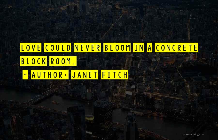Janet Fitch Quotes: Love Could Never Bloom In A Concrete Block Room.