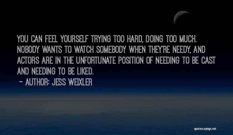 Jess Weixler Quotes: You Can Feel Yourself Trying Too Hard, Doing Too Much. Nobody Wants To Watch Somebody When They're Needy, And Actors