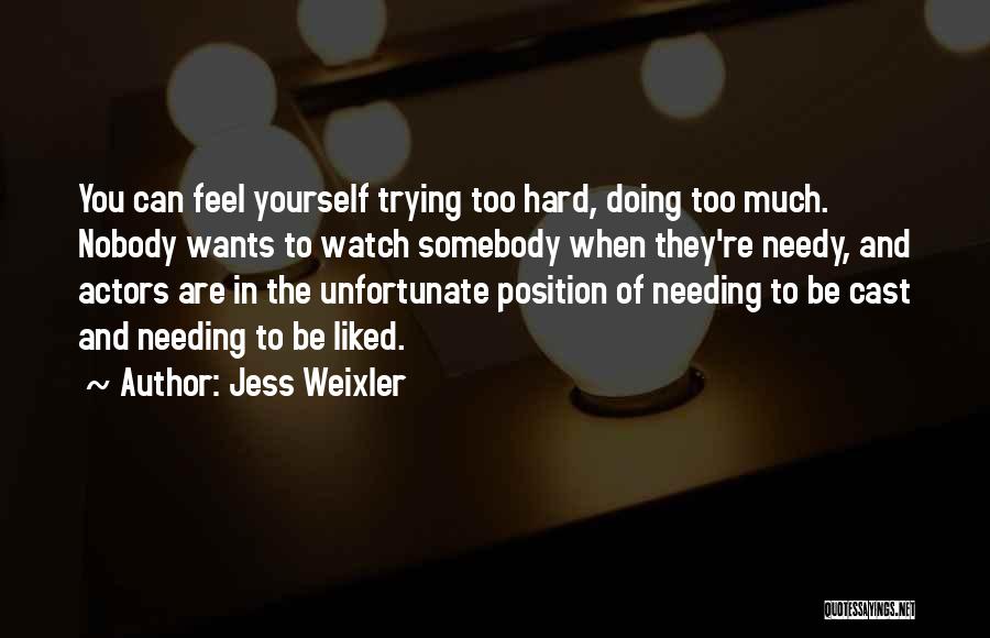 Jess Weixler Quotes: You Can Feel Yourself Trying Too Hard, Doing Too Much. Nobody Wants To Watch Somebody When They're Needy, And Actors