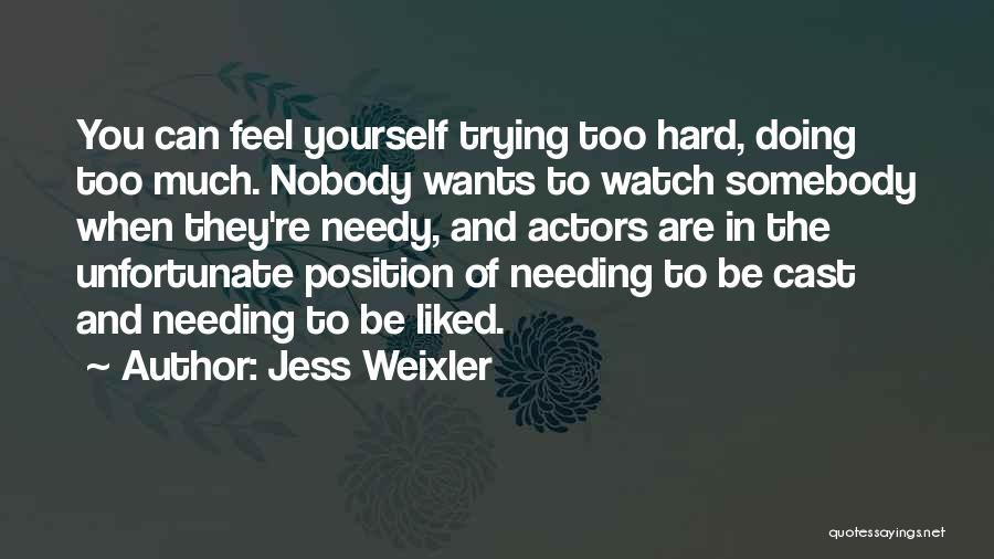 Jess Weixler Quotes: You Can Feel Yourself Trying Too Hard, Doing Too Much. Nobody Wants To Watch Somebody When They're Needy, And Actors