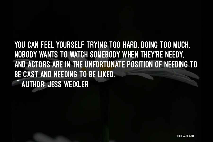 Jess Weixler Quotes: You Can Feel Yourself Trying Too Hard, Doing Too Much. Nobody Wants To Watch Somebody When They're Needy, And Actors