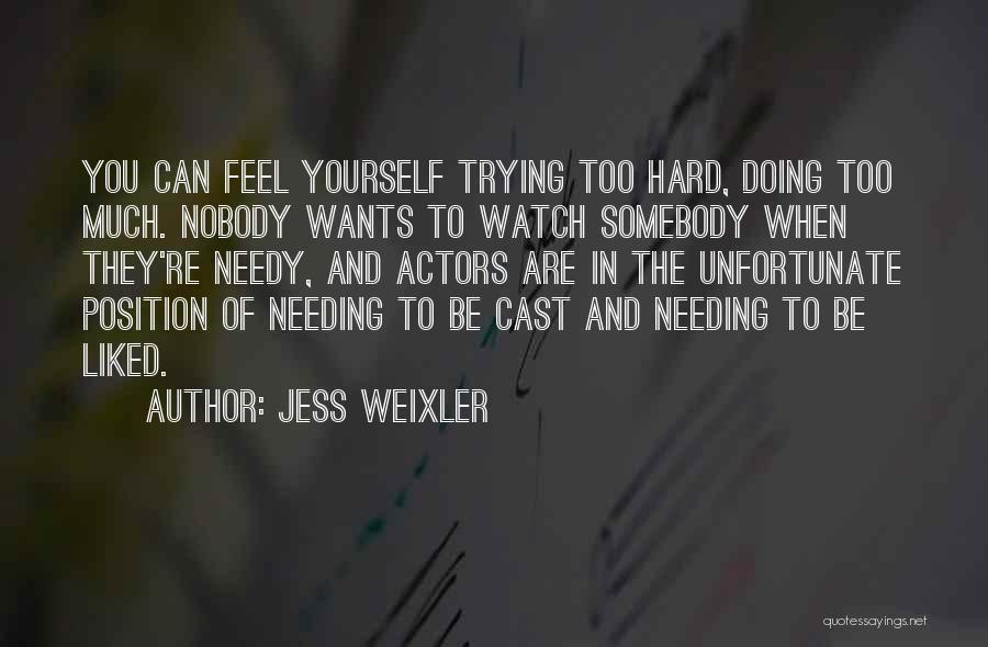 Jess Weixler Quotes: You Can Feel Yourself Trying Too Hard, Doing Too Much. Nobody Wants To Watch Somebody When They're Needy, And Actors