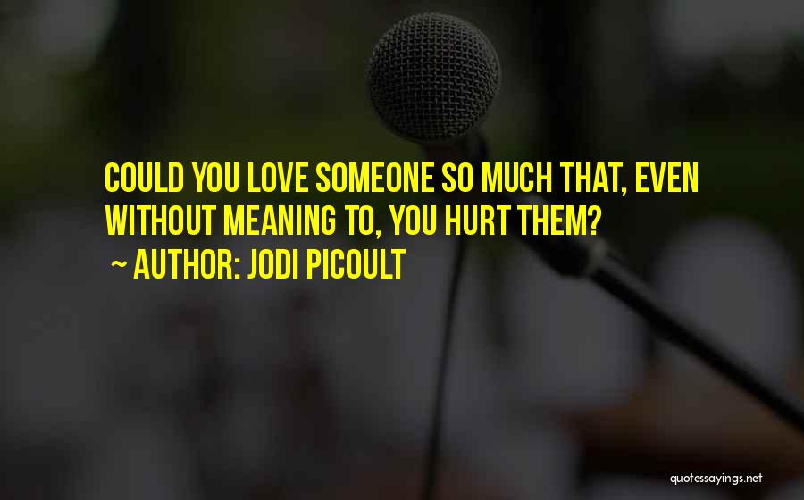 Jodi Picoult Quotes: Could You Love Someone So Much That, Even Without Meaning To, You Hurt Them?