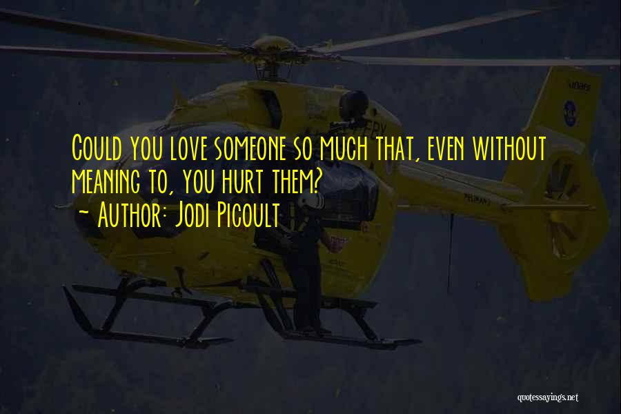 Jodi Picoult Quotes: Could You Love Someone So Much That, Even Without Meaning To, You Hurt Them?