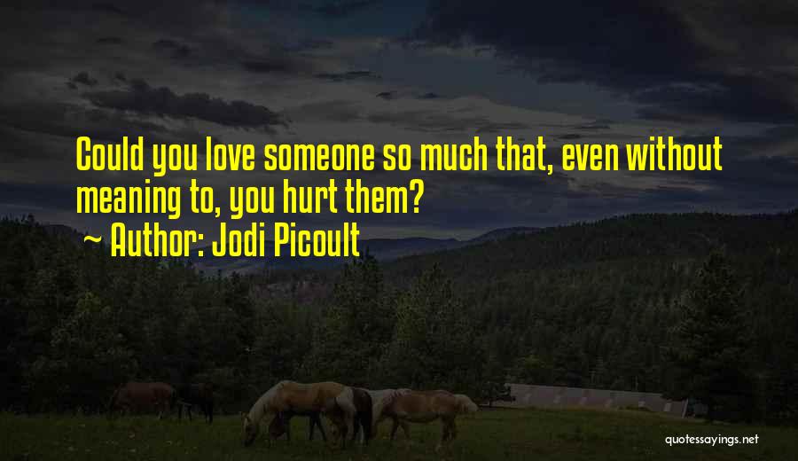 Jodi Picoult Quotes: Could You Love Someone So Much That, Even Without Meaning To, You Hurt Them?