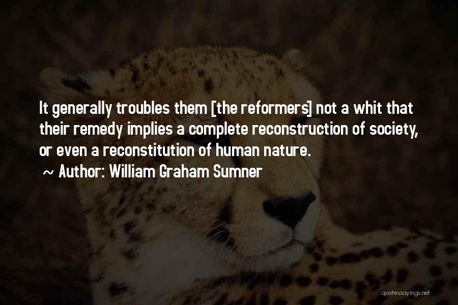 William Graham Sumner Quotes: It Generally Troubles Them [the Reformers] Not A Whit That Their Remedy Implies A Complete Reconstruction Of Society, Or Even