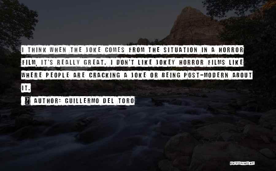 Guillermo Del Toro Quotes: I Think When The Joke Comes From The Situation In A Horror Film, It's Really Great. I Don't Like Jokey